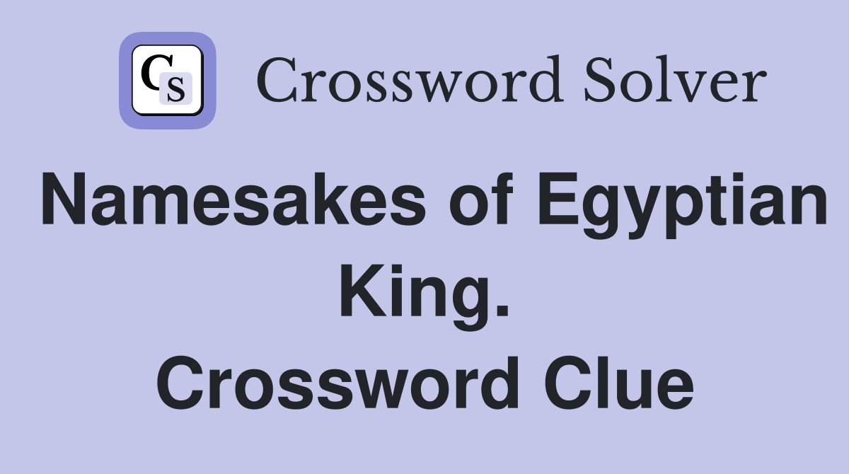 Namesakes of Egyptian King. Crossword Clue