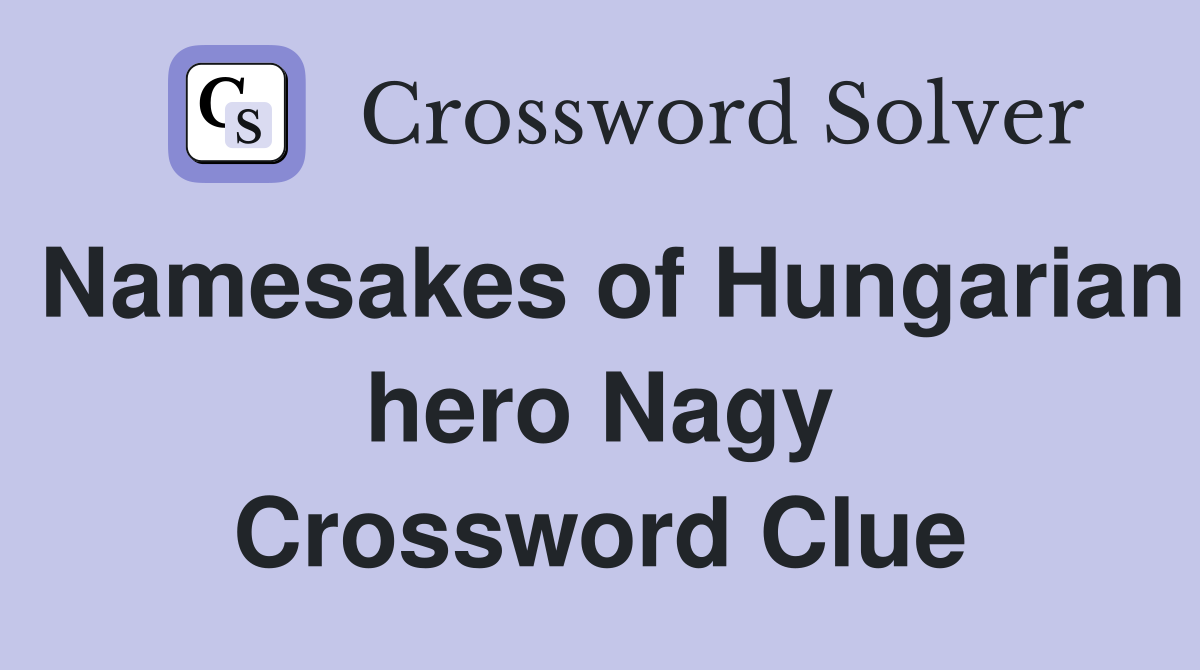 Namesakes of Hungarian hero Nagy Crossword Clue