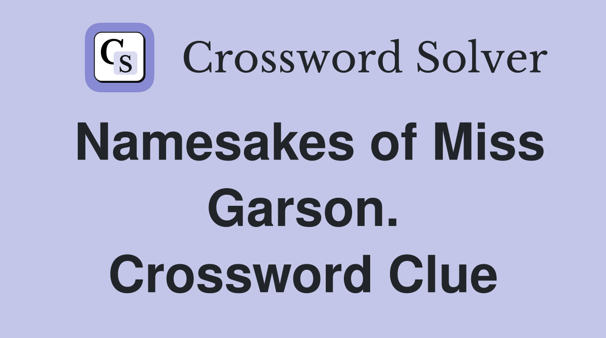 Namesakes of Miss Garson. Crossword Clue