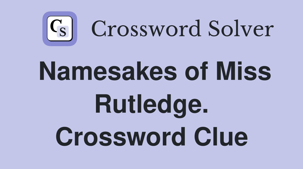 Namesakes of Miss Rutledge. Crossword Clue