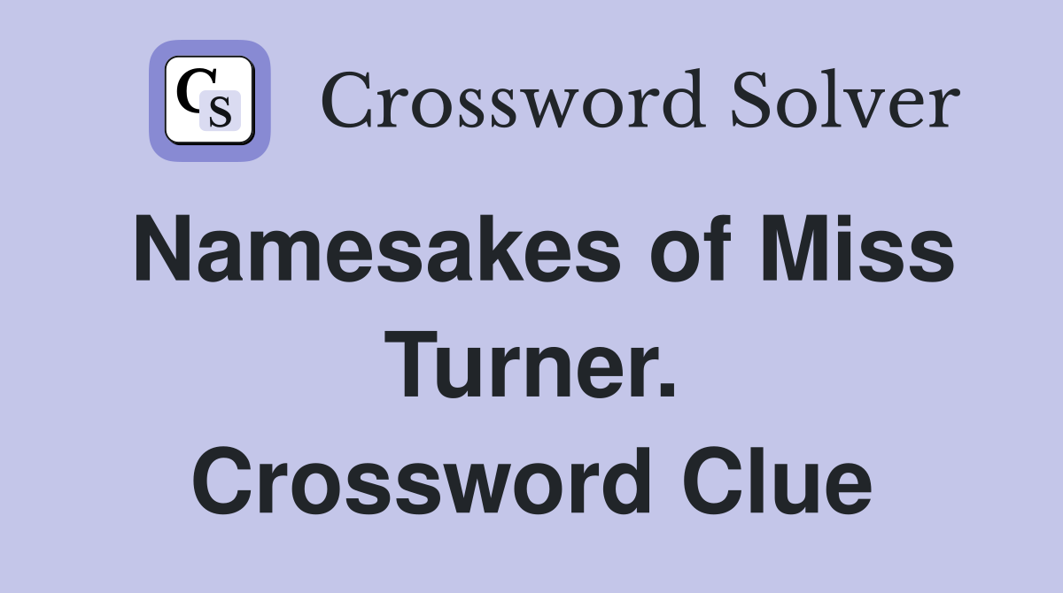Namesakes of Miss Turner. Crossword Clue