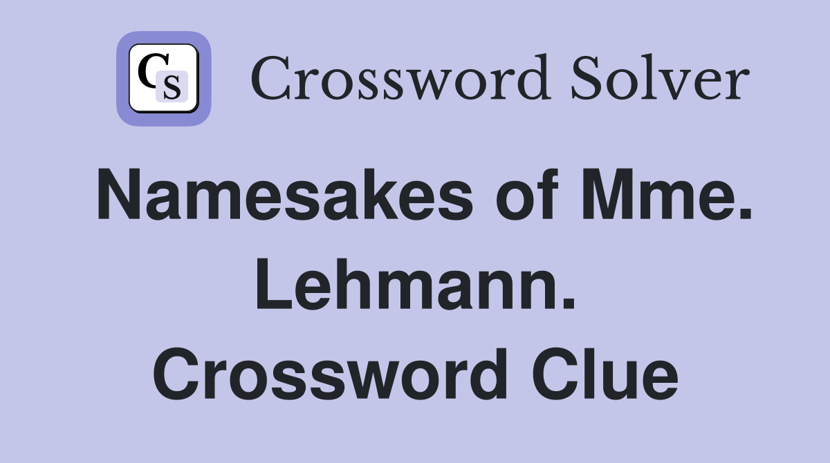 Namesakes of Mme. Lehmann. Crossword Clue