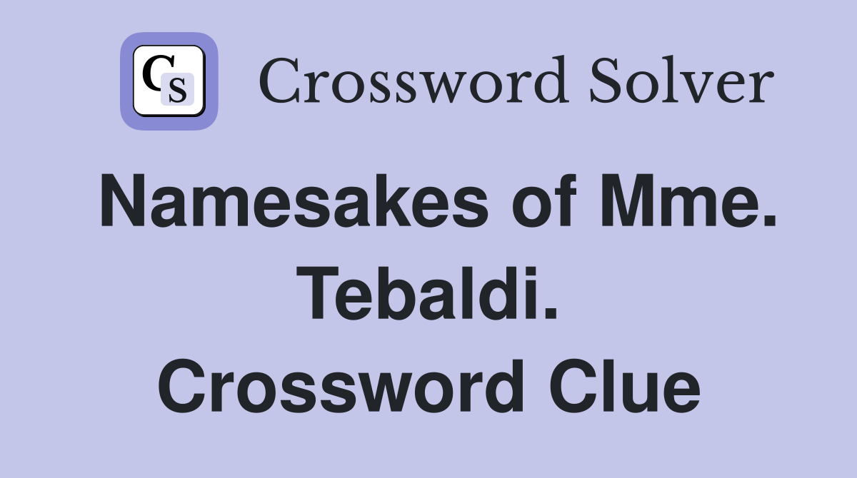 Namesakes of Mme. Tebaldi. Crossword Clue