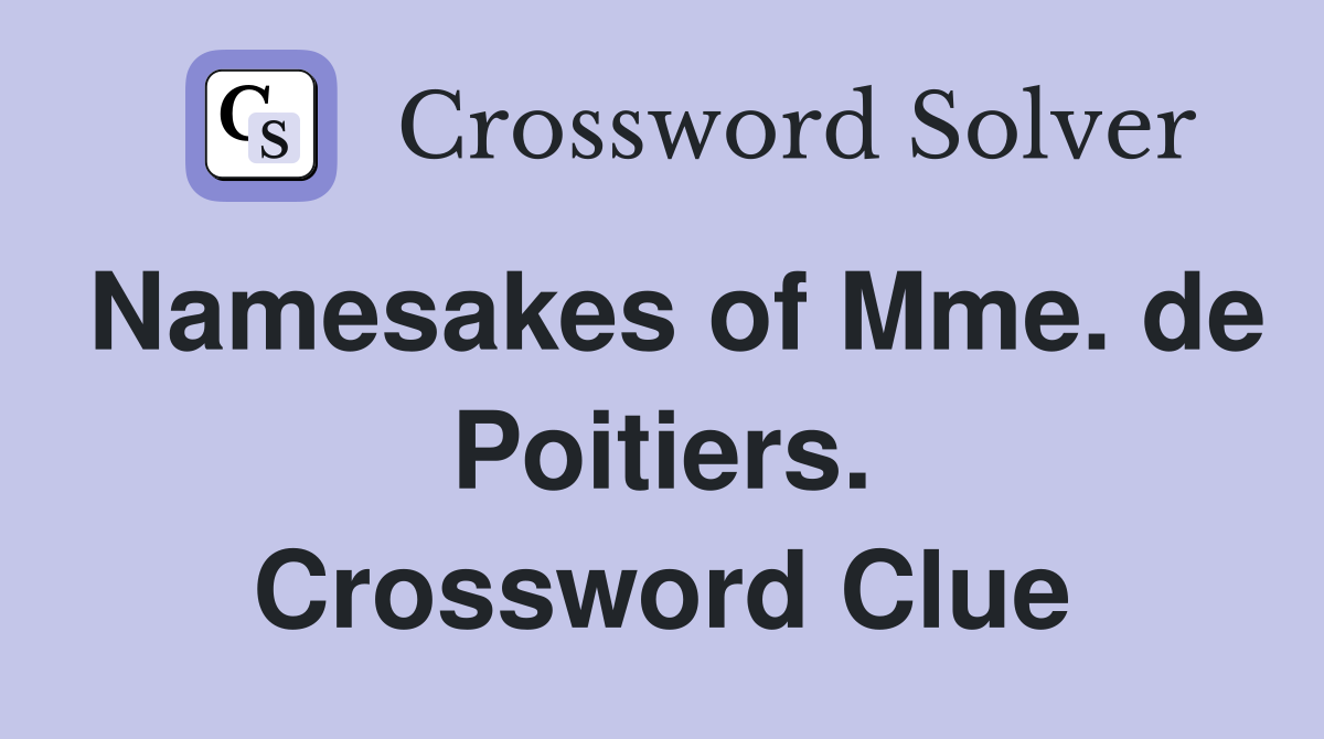 Namesakes of Mme. de Poitiers. Crossword Clue