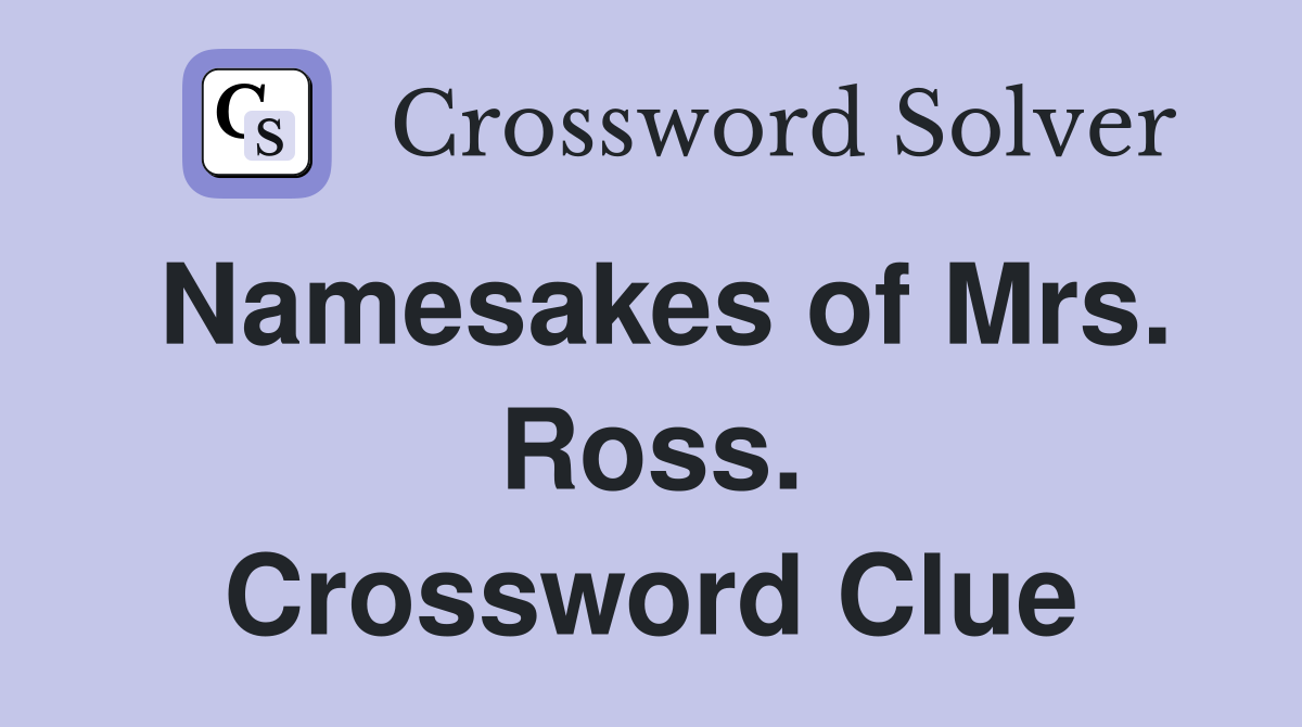Namesakes of Mrs. Ross. Crossword Clue