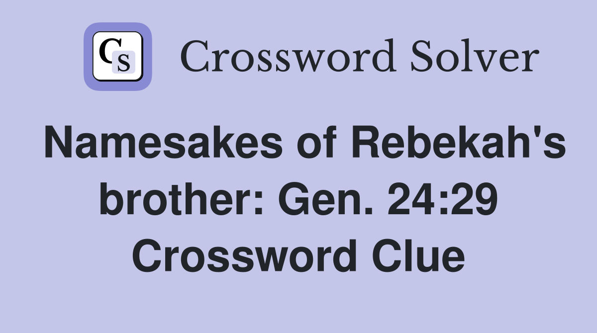 Namesakes of Rebekah's brother: Gen. 24:29 Crossword Clue