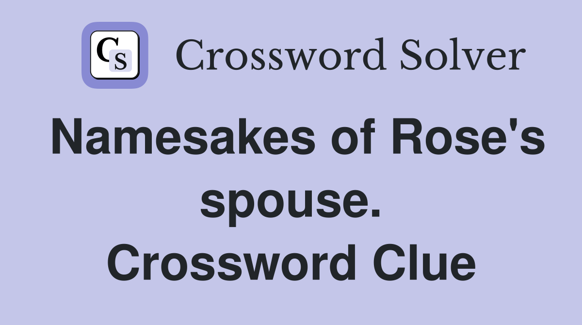 Namesakes of Rose's spouse. Crossword Clue