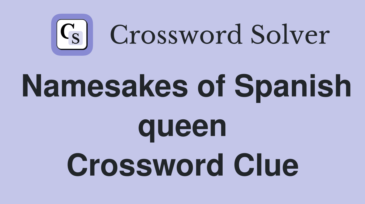 Namesakes of Spanish queen Crossword Clue