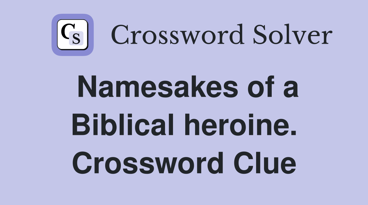 Namesakes of a Biblical heroine. Crossword Clue