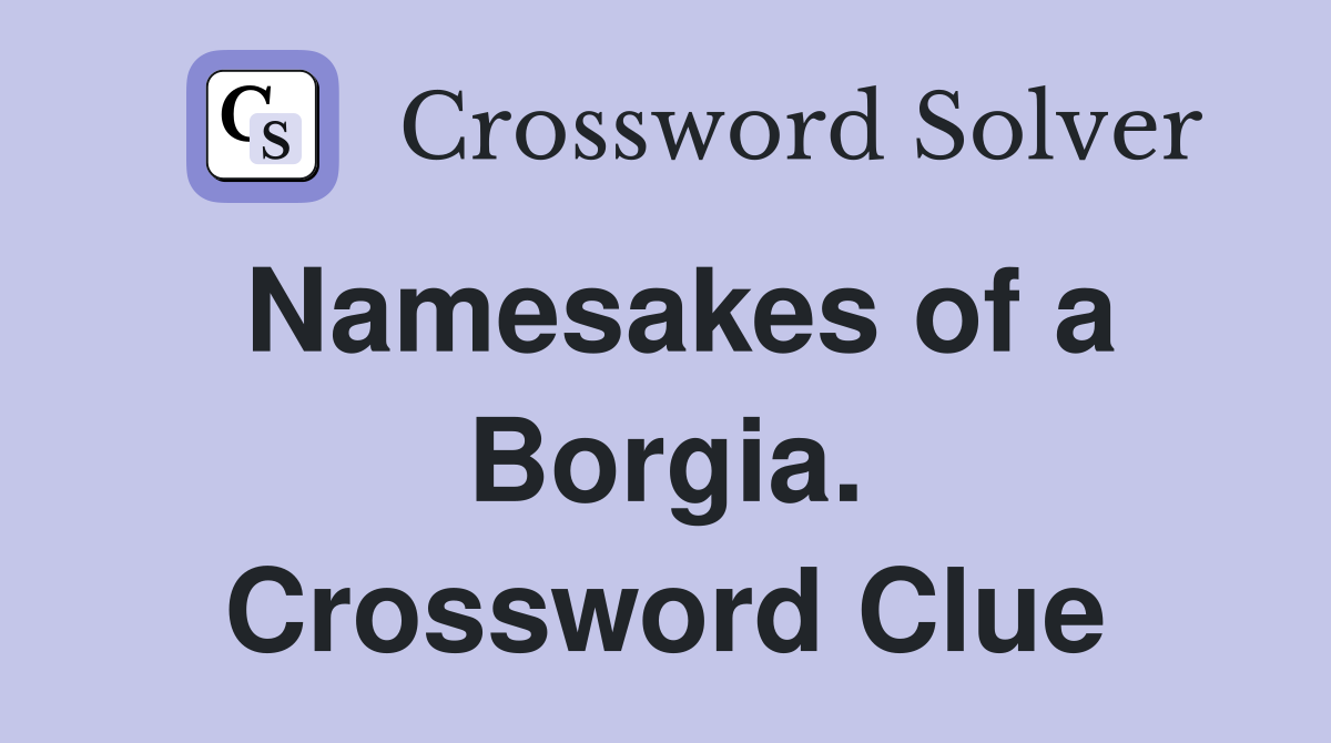 Namesakes of a Borgia. Crossword Clue