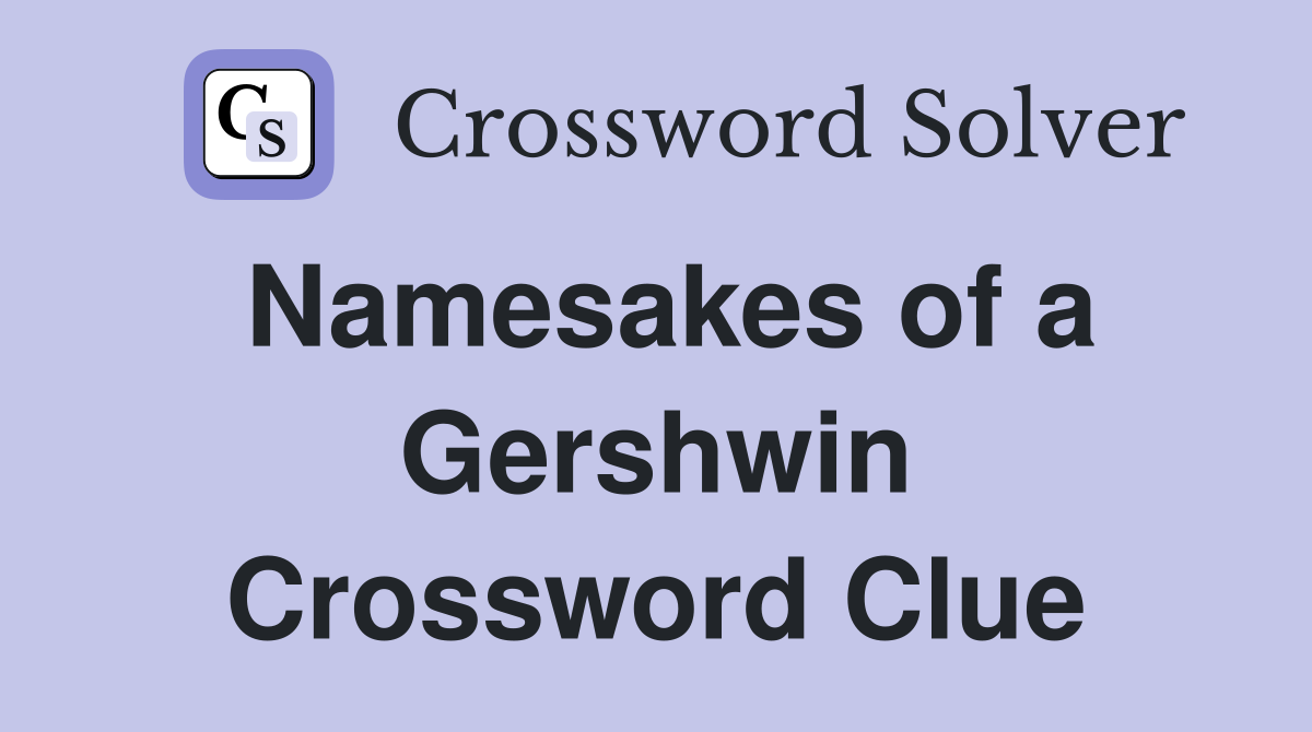 Namesakes of a Gershwin Crossword Clue