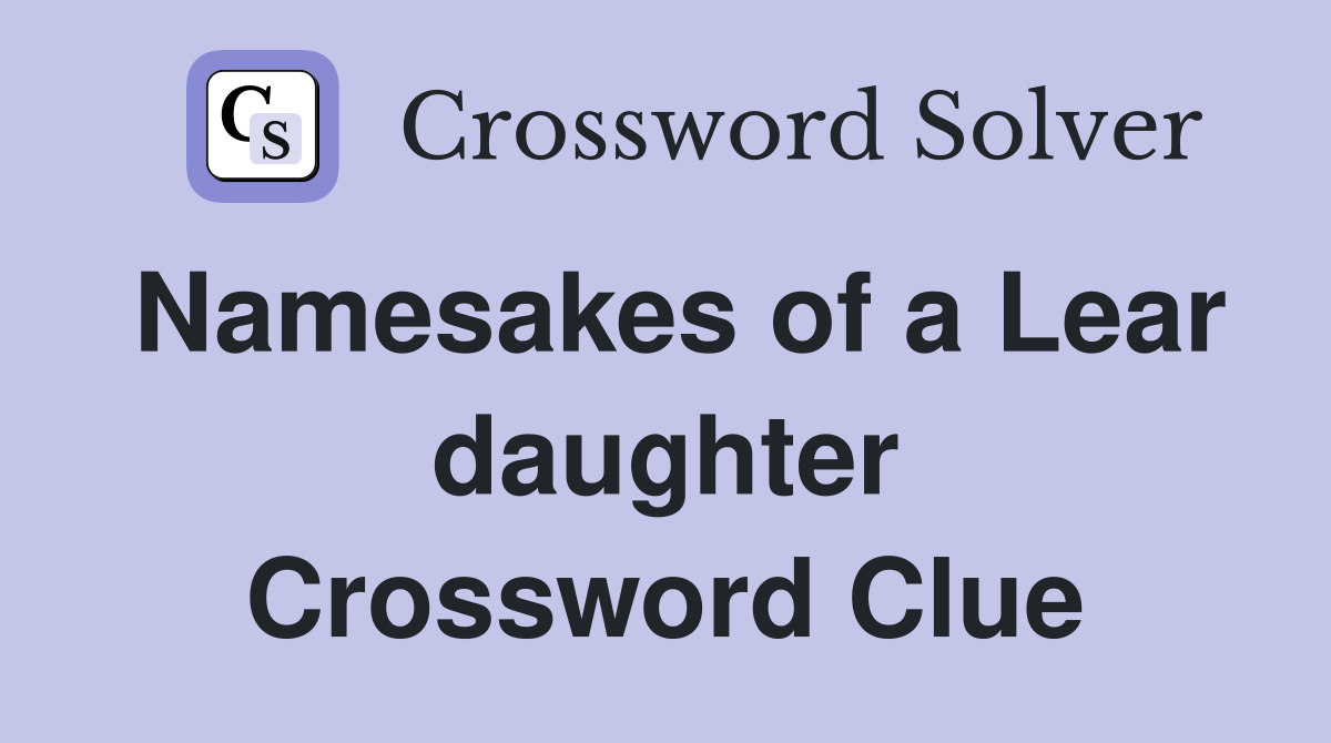 Namesakes of a Lear daughter Crossword Clue