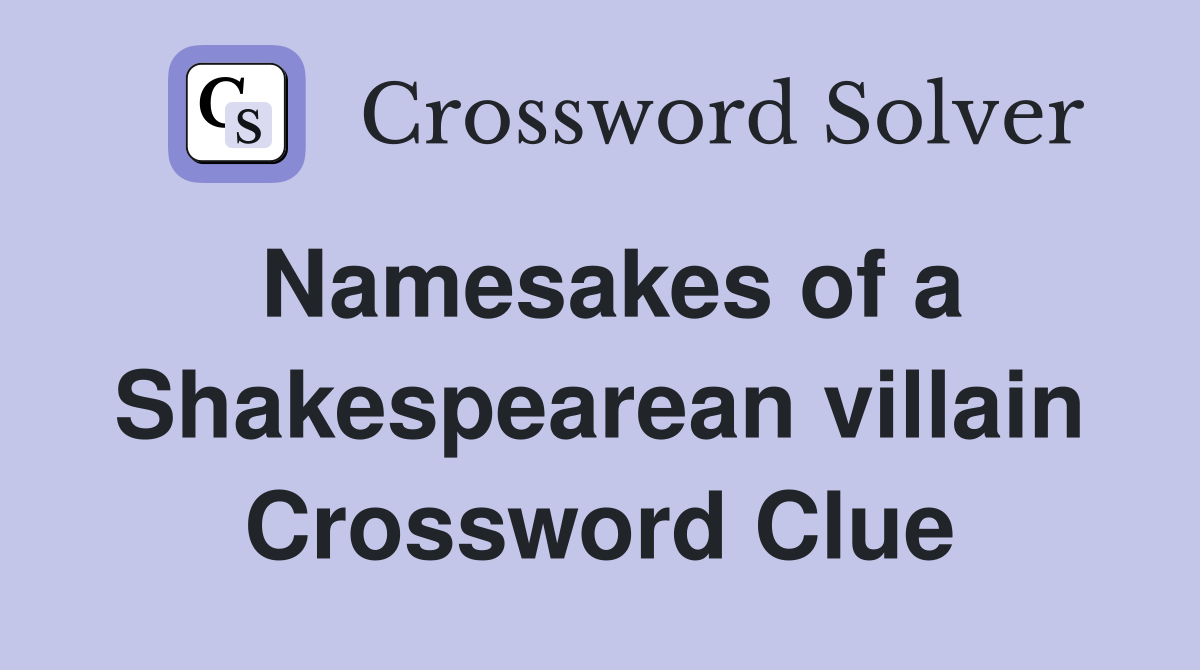 Namesakes of a Shakespearean villain Crossword Clue