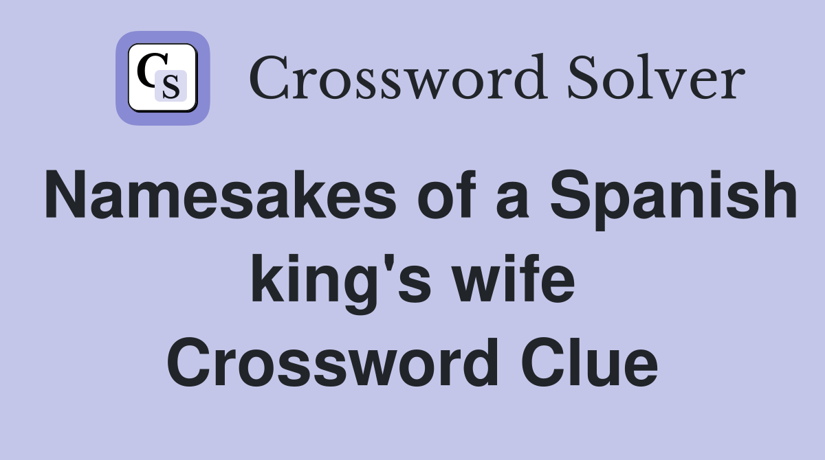 Namesakes of a Spanish king's wife Crossword Clue