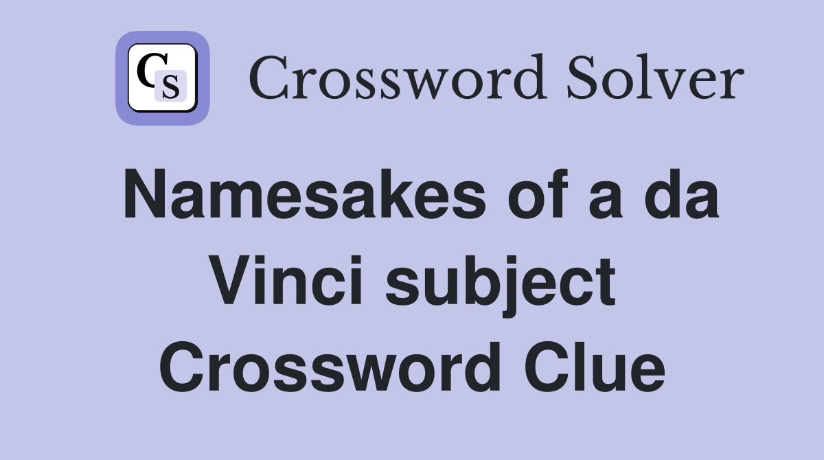 Namesakes of a da Vinci subject Crossword Clue
