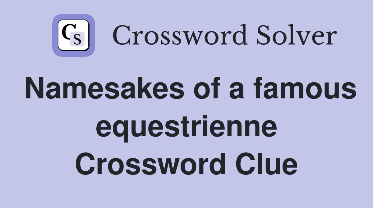 Namesakes of a famous equestrienne Crossword Clue
