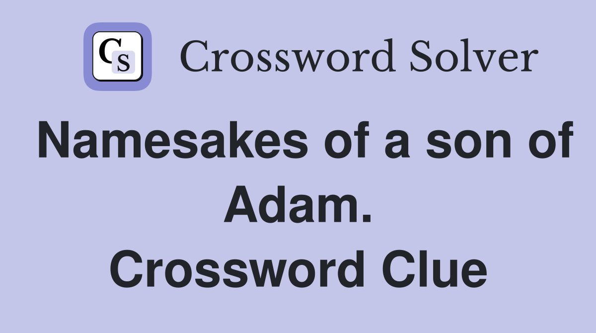 Namesakes of a son of Adam. Crossword Clue