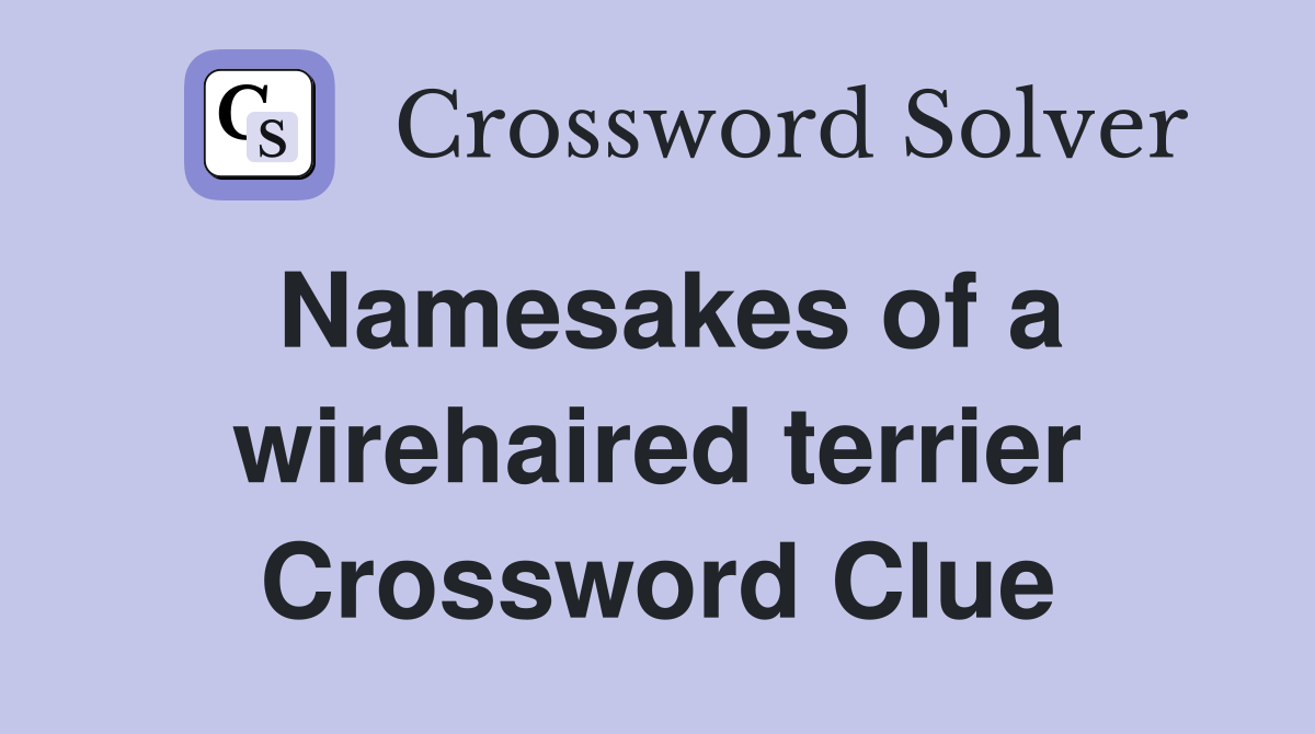 Namesakes of a wirehaired terrier Crossword Clue