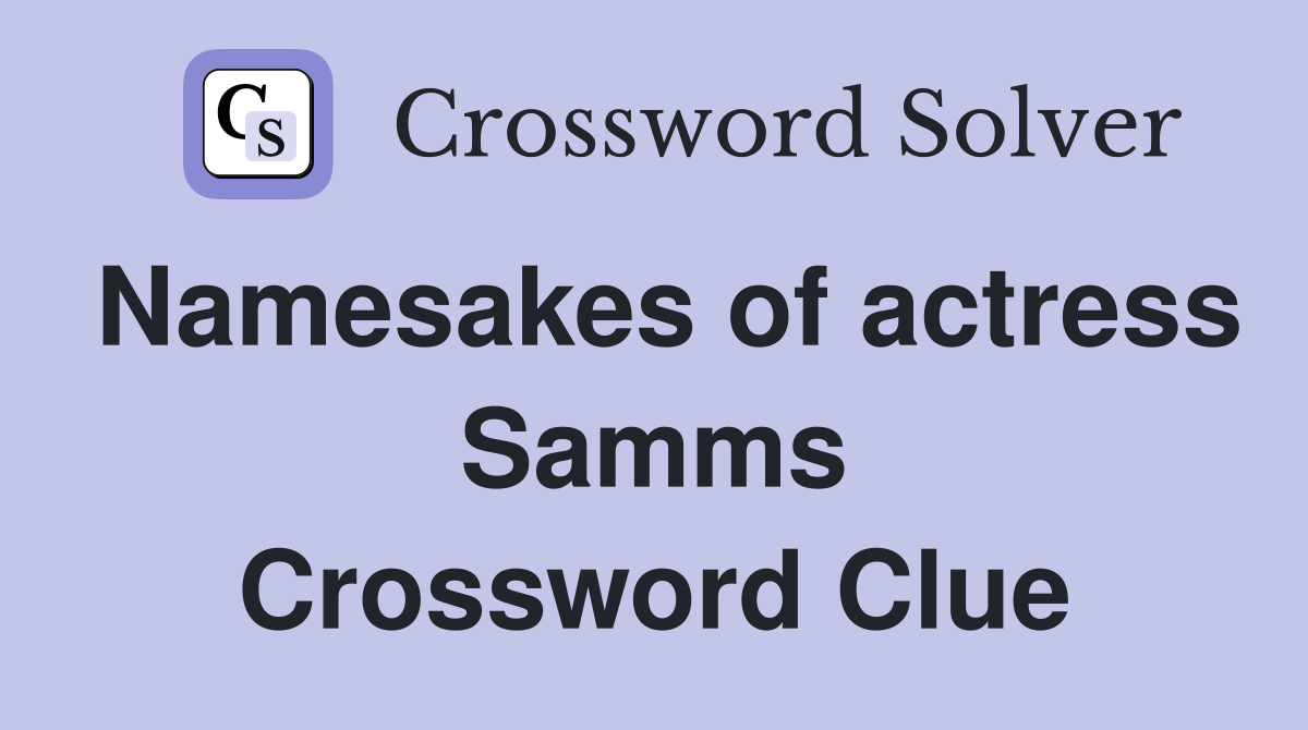 Namesakes of actress Samms Crossword Clue