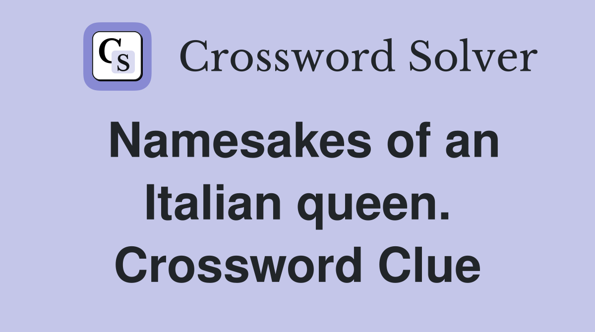 Namesakes of an Italian queen. Crossword Clue