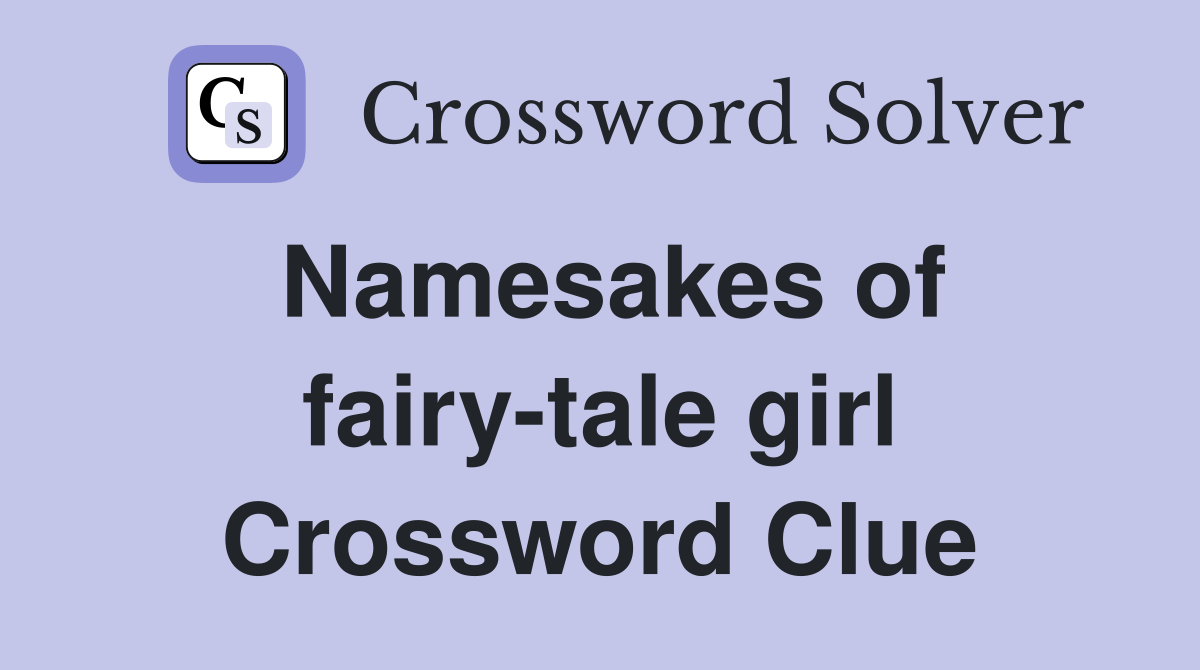 Namesakes of fairy-tale girl Crossword Clue