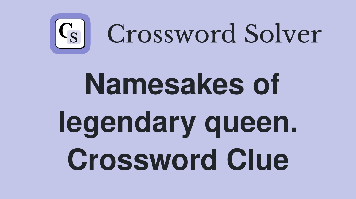Namesakes of legendary queen. Crossword Clue