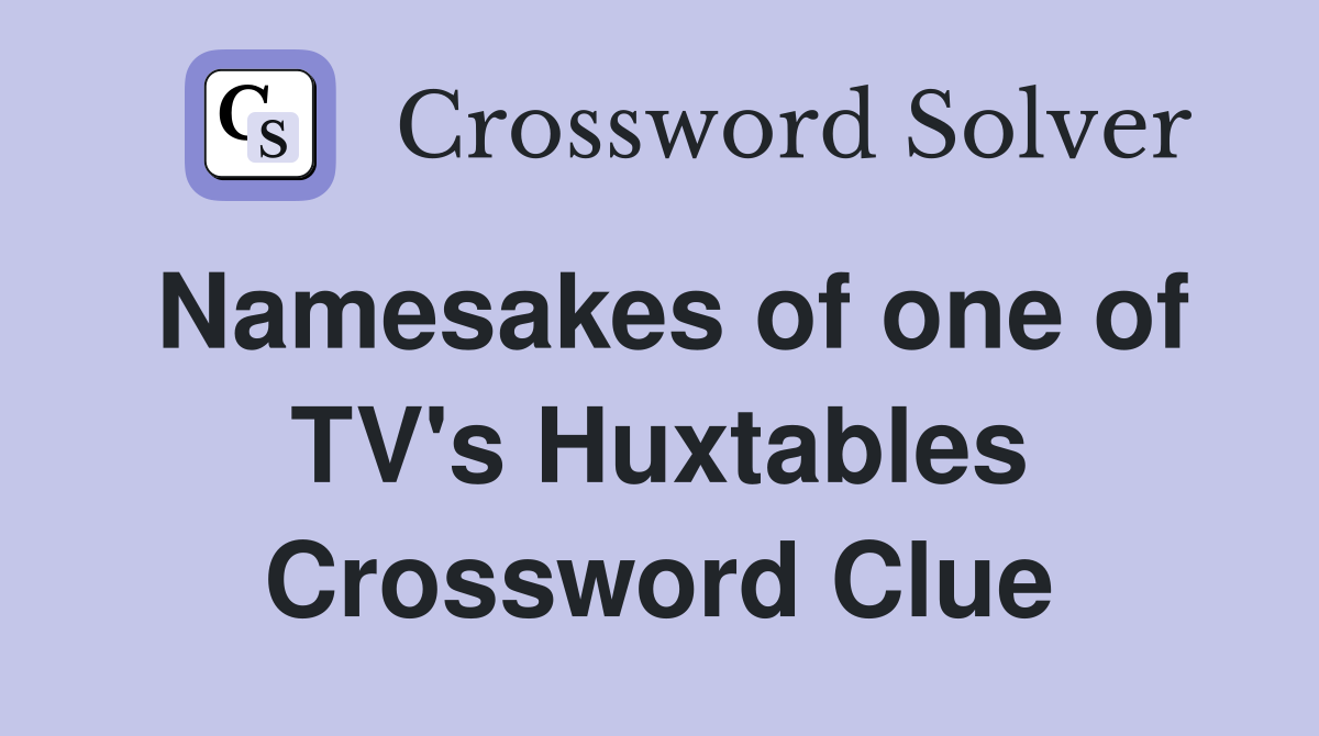 Namesakes of one of TV's Huxtables Crossword Clue