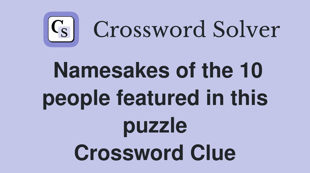 Namesakes of the 10 people featured in this puzzle Crossword Clue