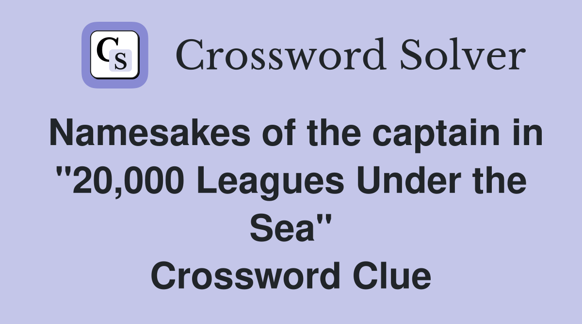 Namesakes of the captain in "20,000 Leagues Under the Sea" Crossword Clue