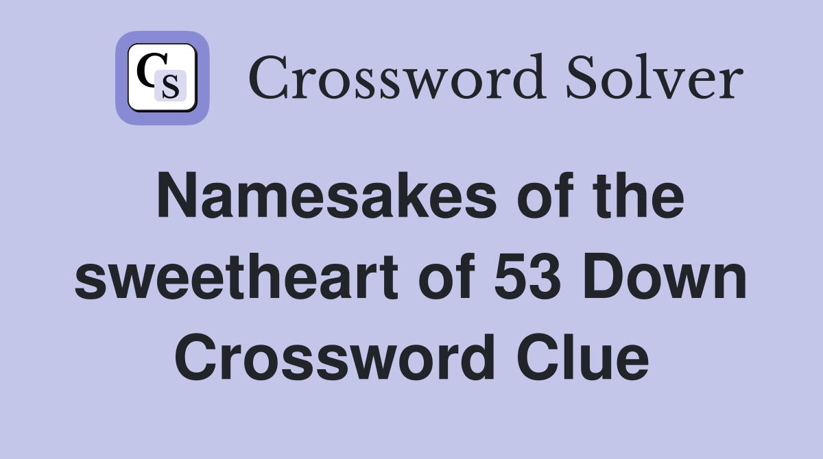 Namesakes of the sweetheart of 53 Down Crossword Clue