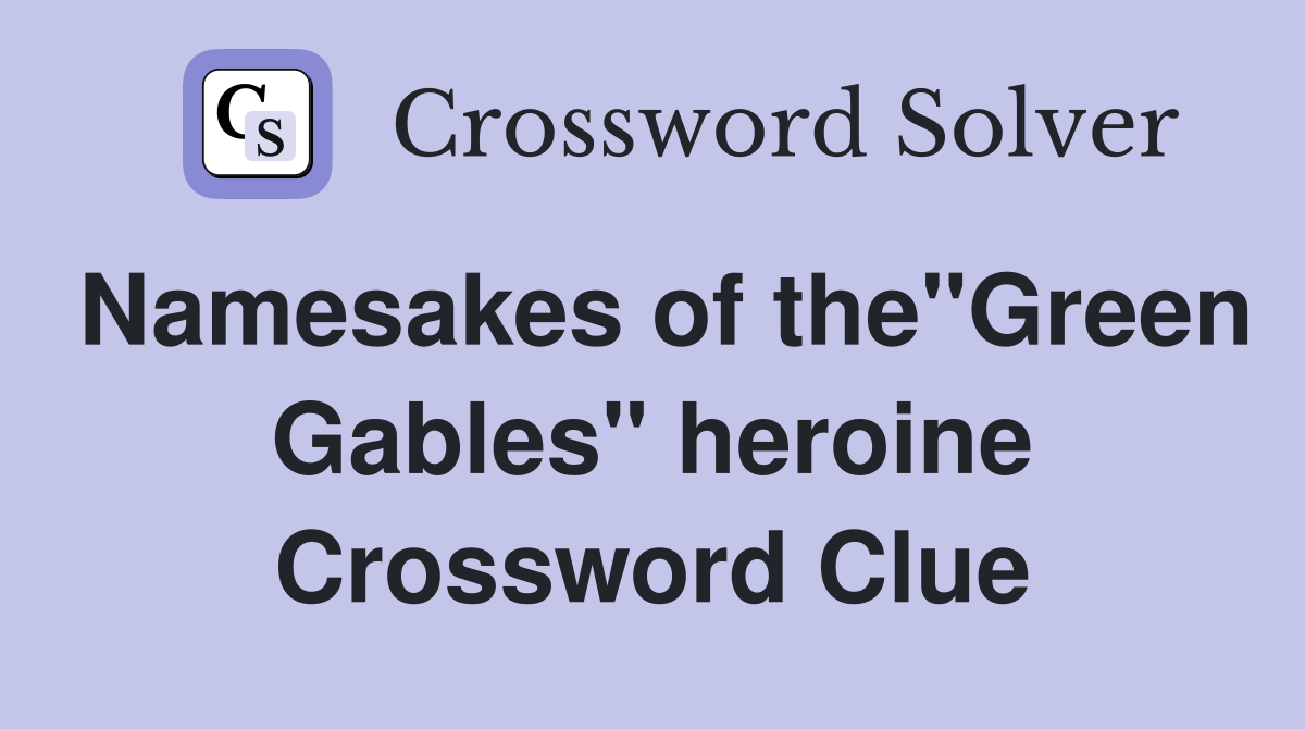 Namesakes of the"Green Gables" heroine Crossword Clue