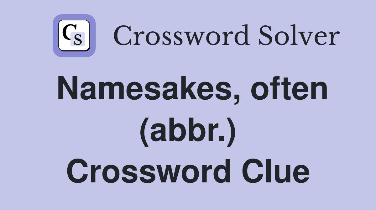 Namesakes, often (abbr.) Crossword Clue