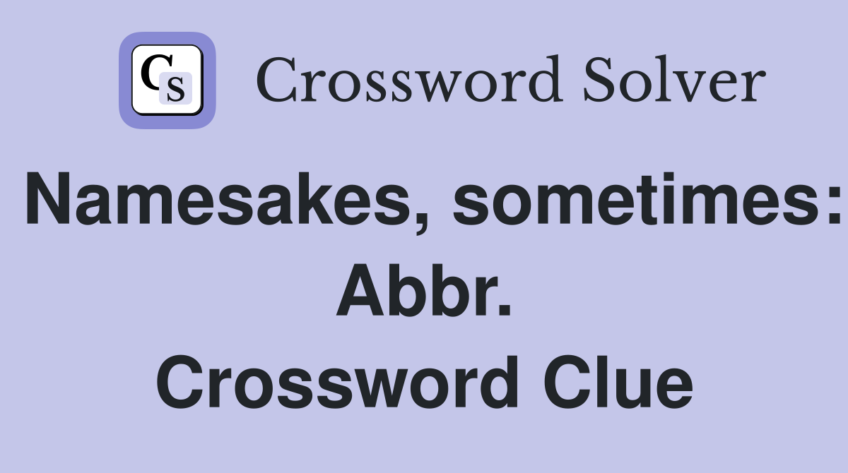 Namesakes, sometimes: Abbr. Crossword Clue