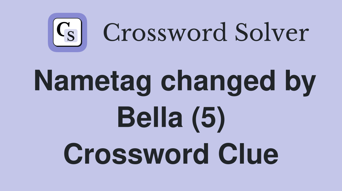 Nametag changed by Bella (5) Crossword Clue