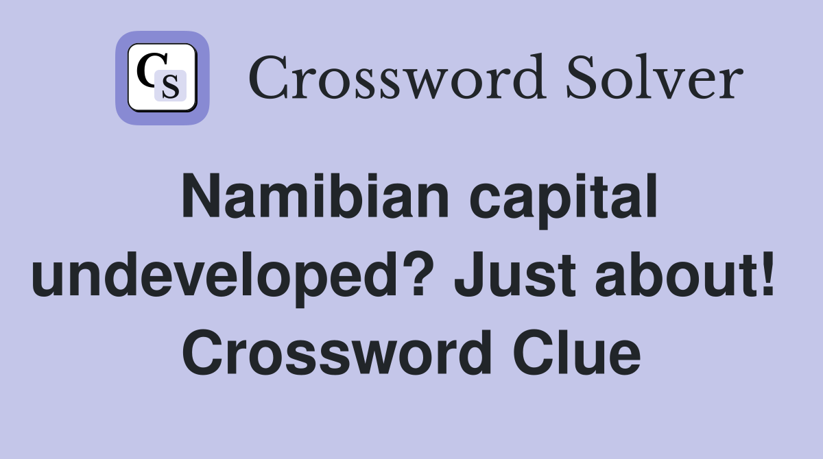 Namibian capital undeveloped? Just about!  Crossword Clue