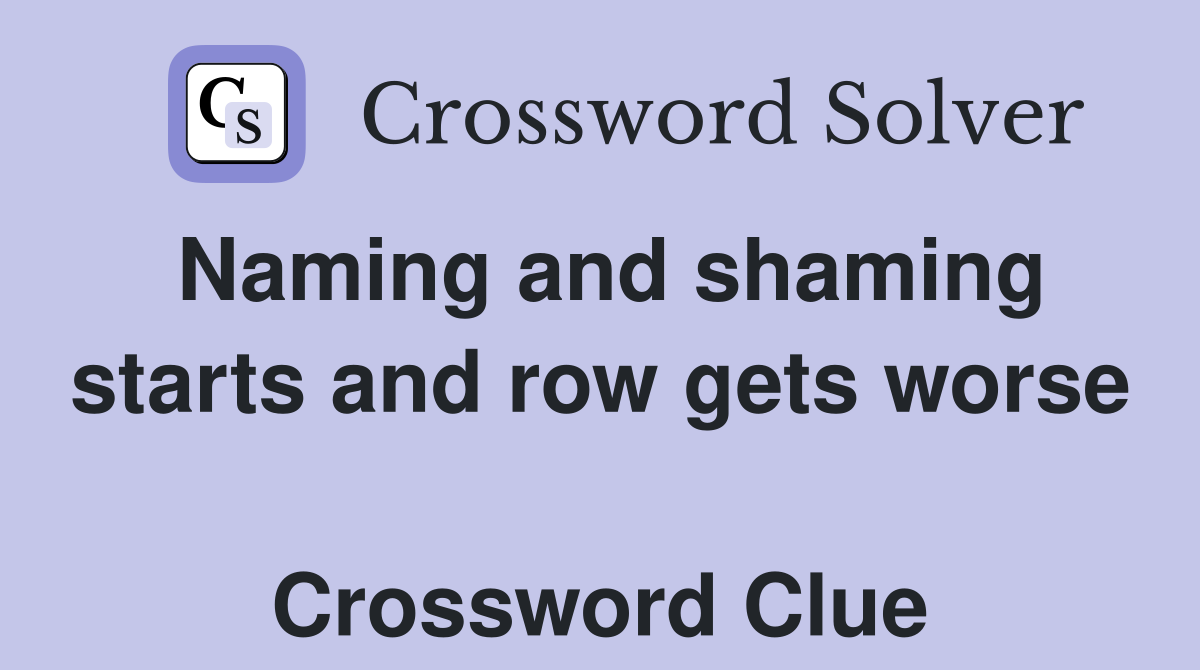 Naming and shaming starts and row gets worse  Crossword Clue