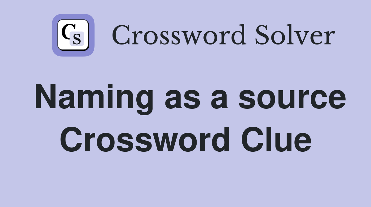 Naming as a source Crossword Clue