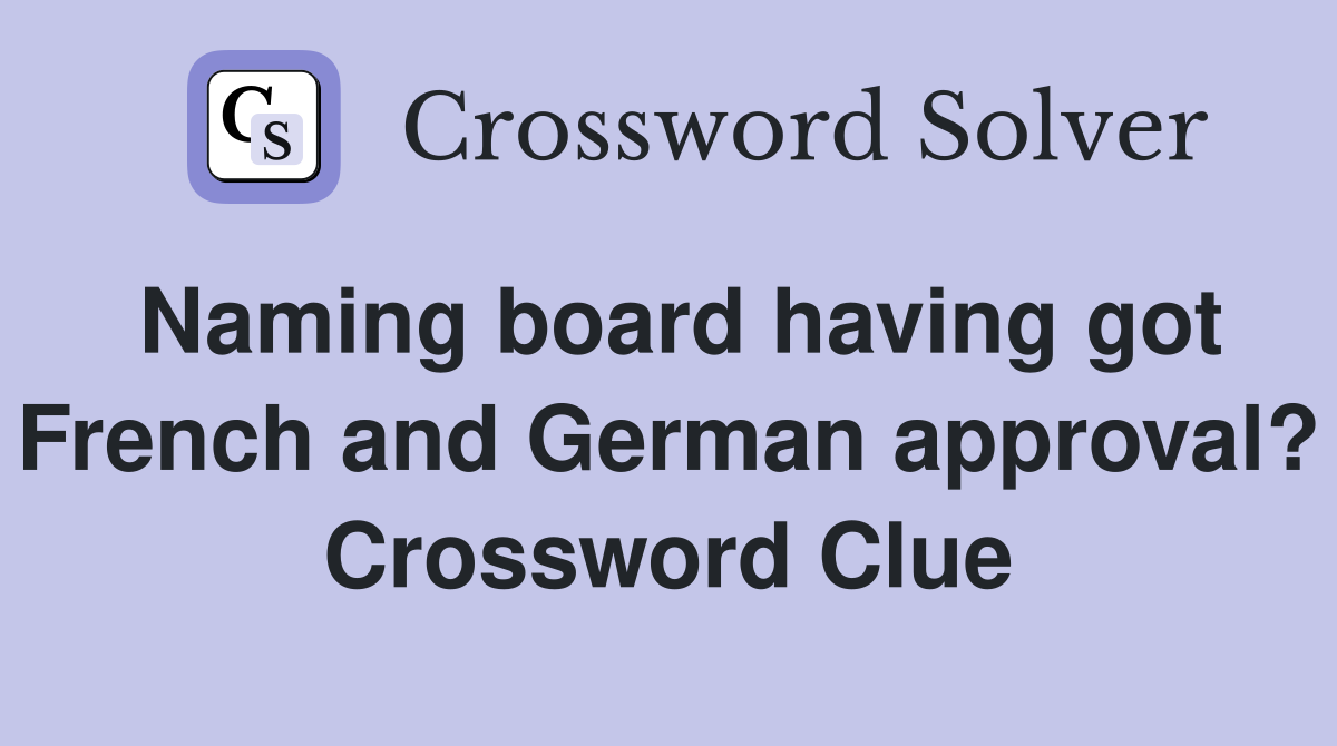 Naming board having got French and German approval? Crossword Clue