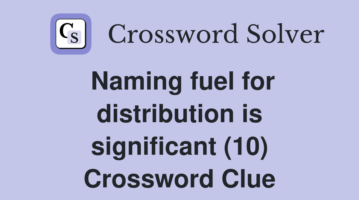 Naming fuel for distribution is significant (10) Crossword Clue