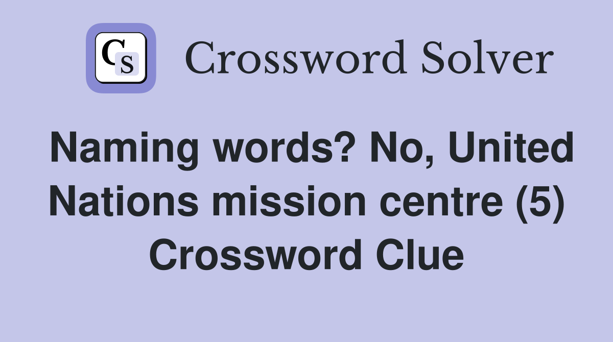 Naming words? No, United Nations mission centre (5) Crossword Clue