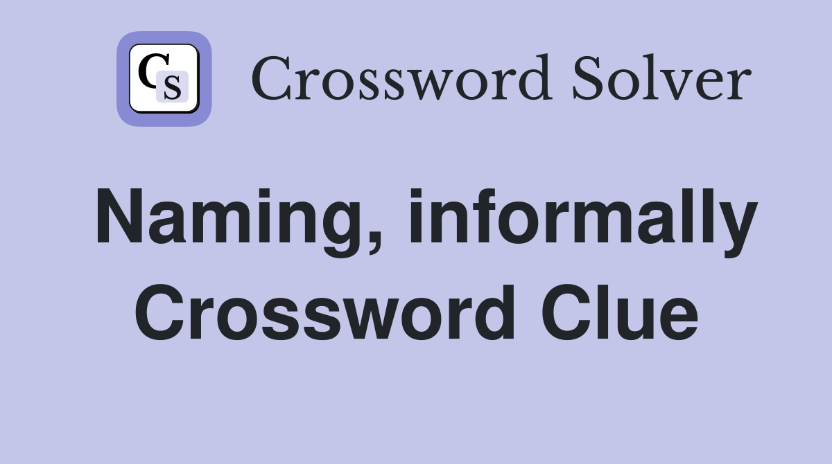 Naming, informally Crossword Clue