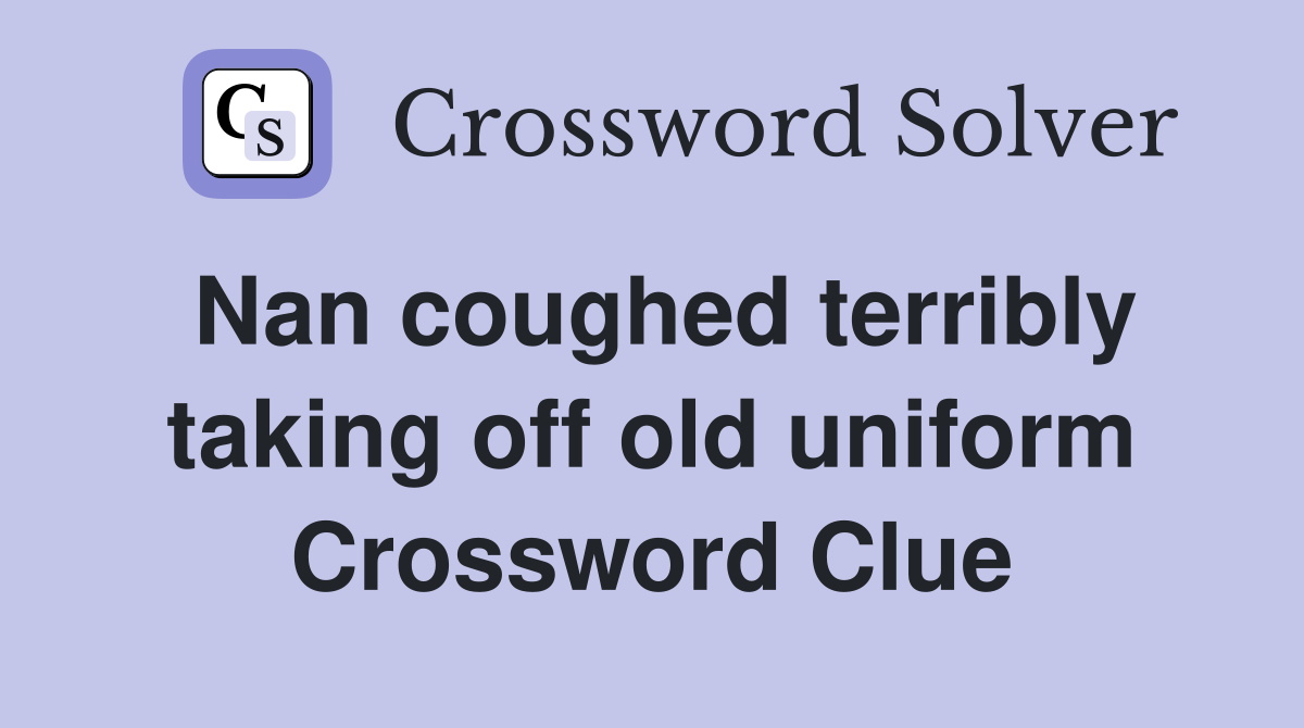 Nan coughed terribly taking off old uniform Crossword Clue