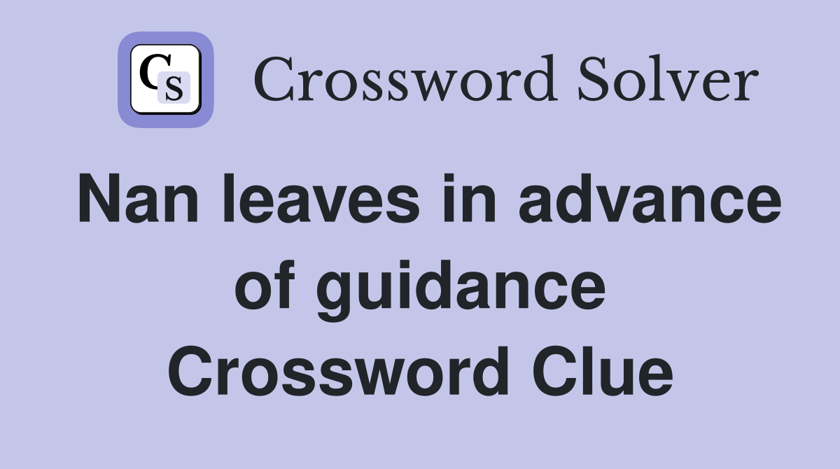 Nan leaves in advance of guidance Crossword Clue