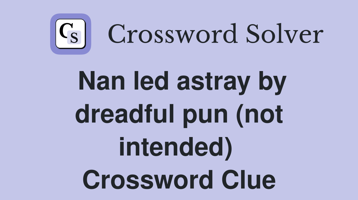 Nan led astray by dreadful pun (not intended)  Crossword Clue