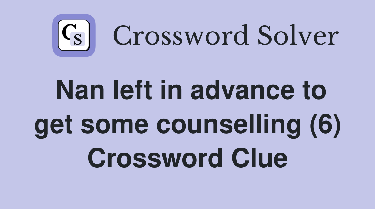 Nan left in advance to get some counselling (6) Crossword Clue