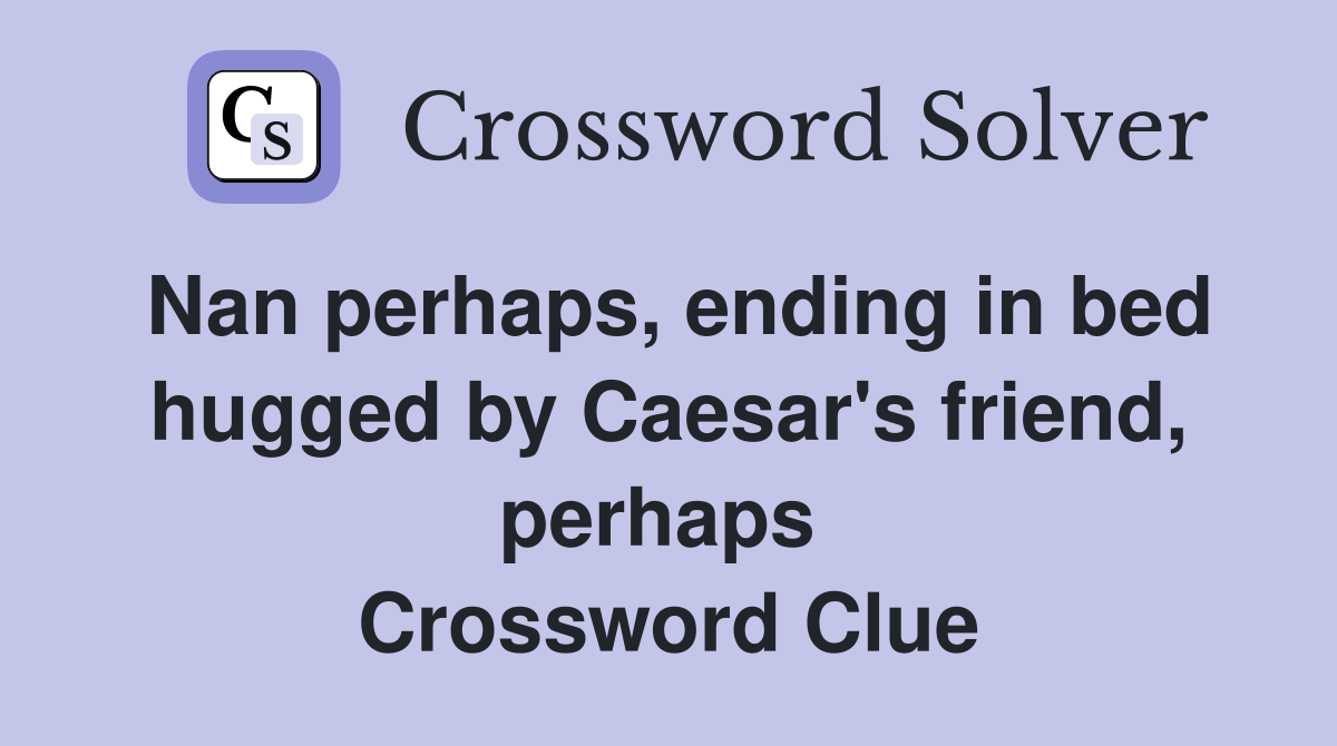 Nan perhaps, ending in bed hugged by Caesar's friend, perhaps  Crossword Clue