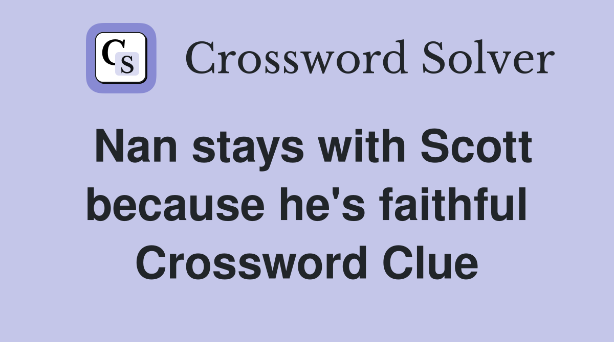 Nan stays with Scott because he's faithful Crossword Clue