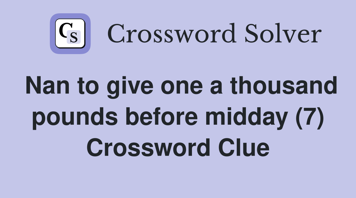 Nan to give one a thousand pounds before midday (7) Crossword Clue