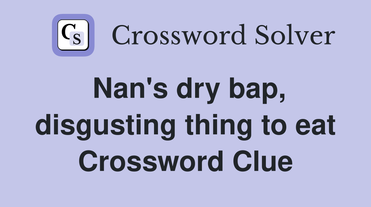 Nan's dry bap, disgusting thing to eat Crossword Clue
