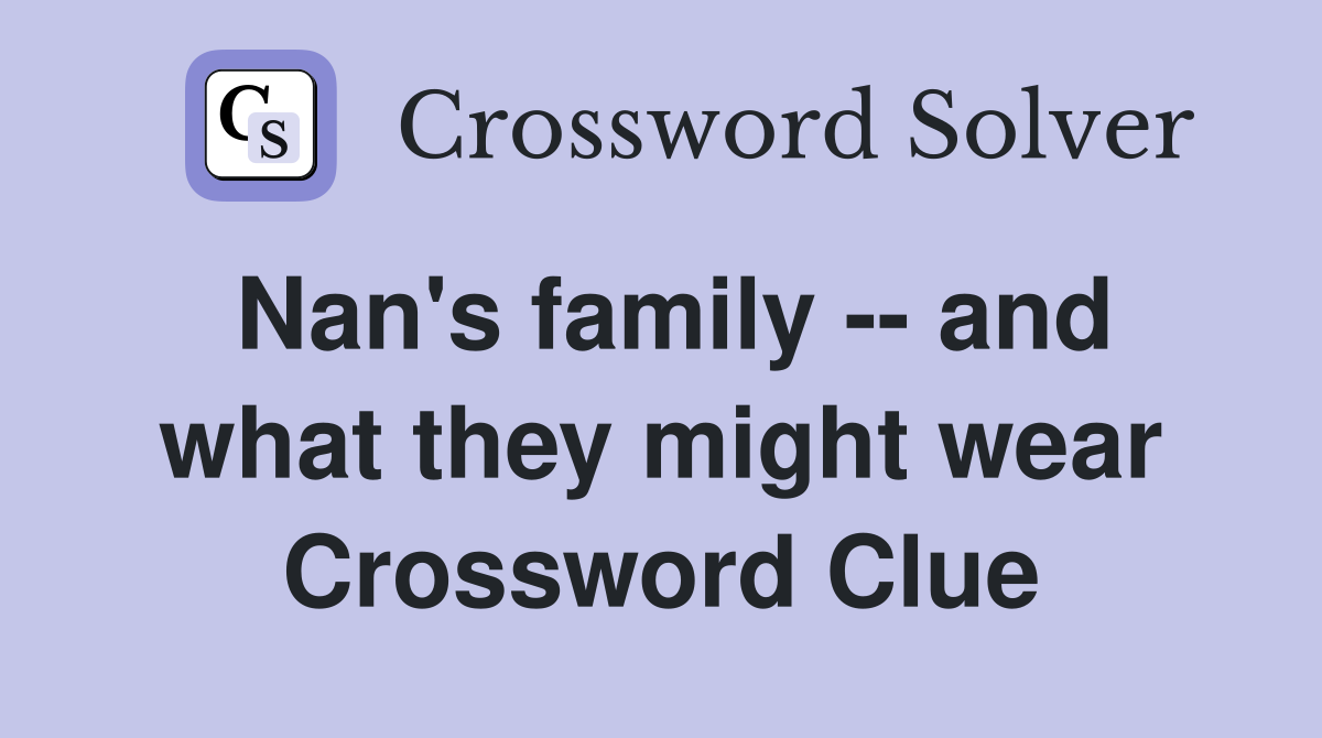 Nan's family -- and what they might wear Crossword Clue